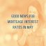 good news for mortgage interest rates in May